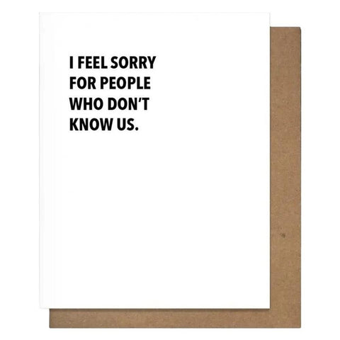 I Feel Sorry For People Who Don't Know Us Letterpress Greeting Card Pretty Alright Goods